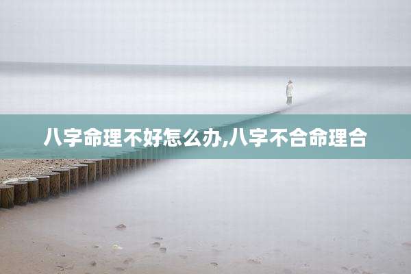 八字命理不好怎么办,八字不合命理合