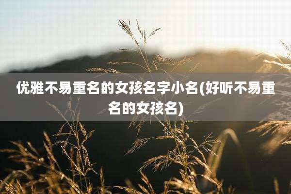 优雅不易重名的女孩名字小名(好听不易重名的女孩名)