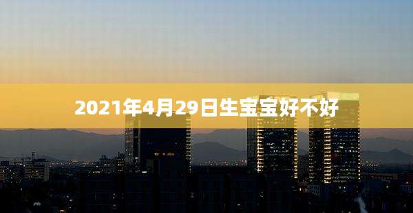 2021年4月29日生宝宝好不好