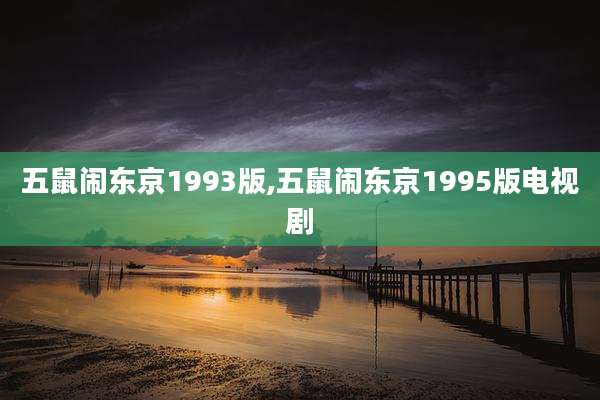 五鼠闹东京1993版,五鼠闹东京1995版电视剧