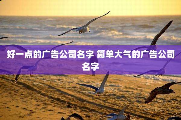 好一点的广告公司名字 简单大气的广告公司名字