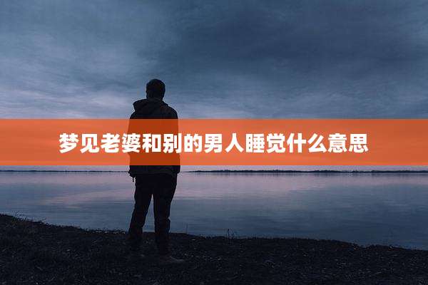 梦见老婆和别的男人睡觉什么意思