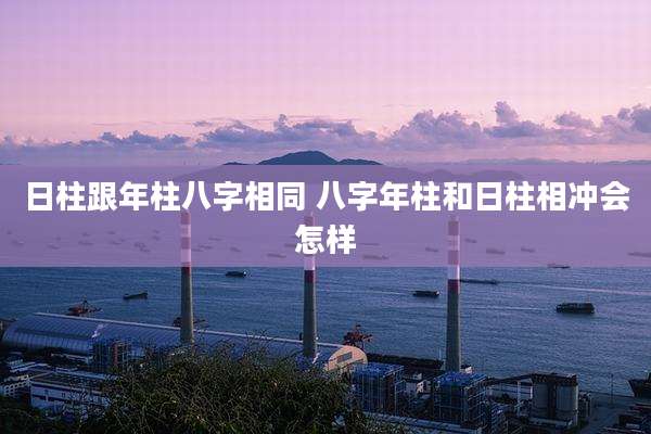日柱跟年柱八字相同 八字年柱和日柱相冲会怎样