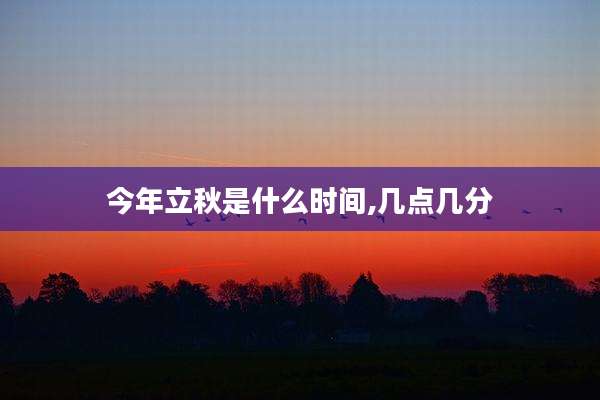 今年立秋是什么时间,几点几分
