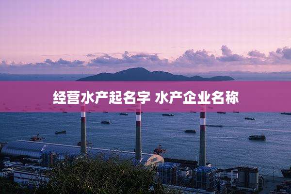 经营水产起名字 水产企业名称