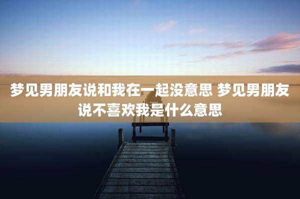 梦见男朋友说和我在一起没意思 梦见男朋友说不喜欢我是什么意思