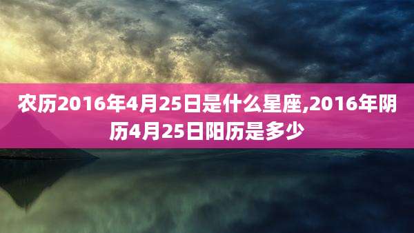 农历2016年4月25日是什么星座,2016年阴历4月25日阳历是多少