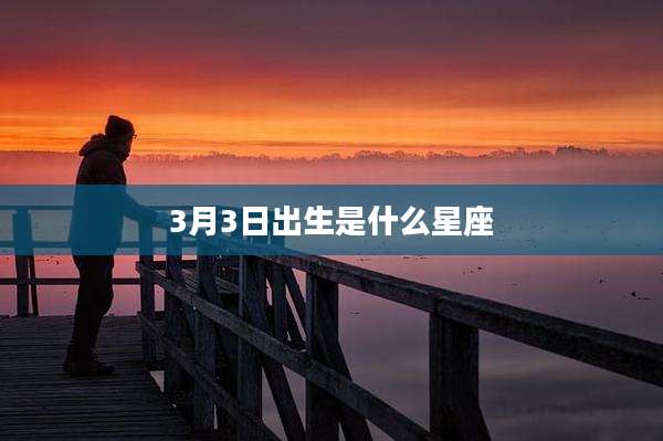 3月3日出生是什么星座
