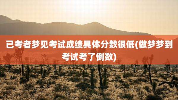 已考者梦见考试成绩具体分数很低(做梦梦到考试考了倒数)