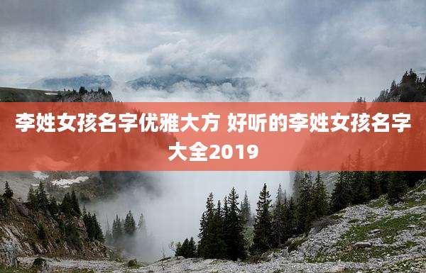 李姓女孩名字优雅大方 好听的李姓女孩名字大全2019