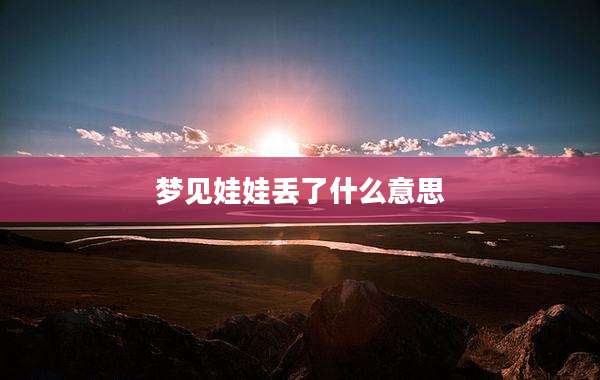 梦见娃娃丢了什么意思
