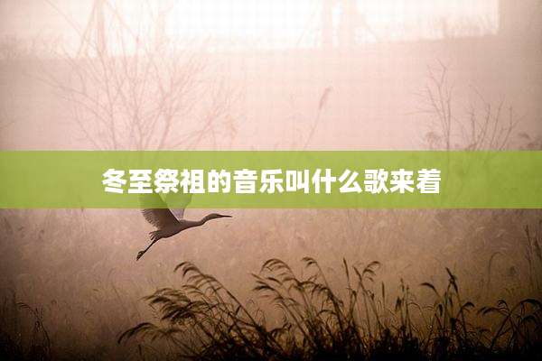 冬至祭祖的音乐叫什么歌来着