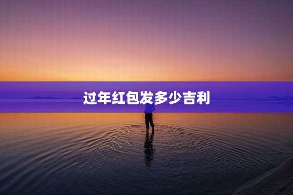 过年红包发多少吉利