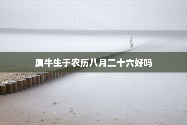 属牛生于农历八月二十六好吗