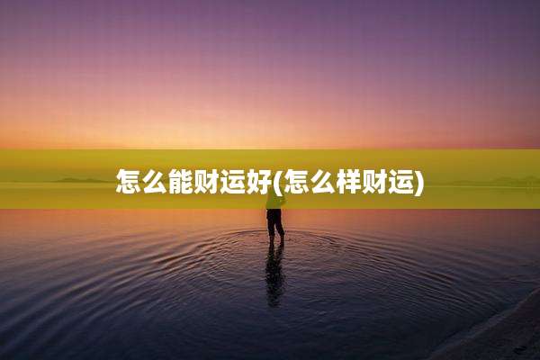 怎么能财运好(怎么样财运)