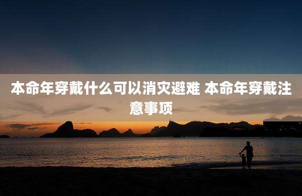 本命年穿戴什么可以消灾避难 本命年穿戴注意事项