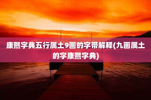 康熙字典五行属土9画的字带解释(九画属土的字康熙字典)
