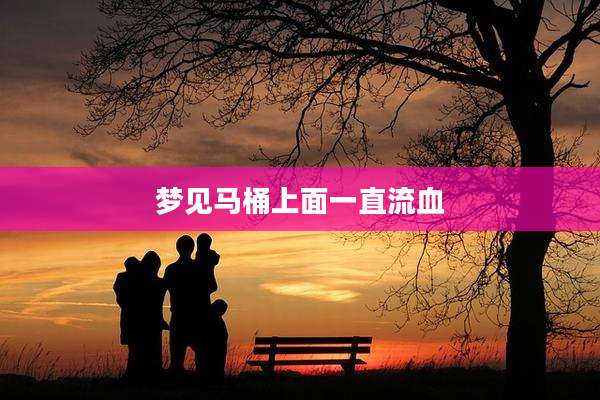 梦见马桶上面一直流血