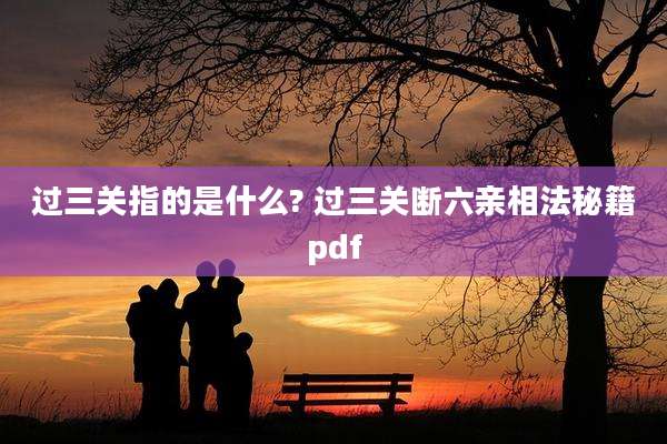 过三关指的是什么? 过三关断六亲相法秘籍pdf