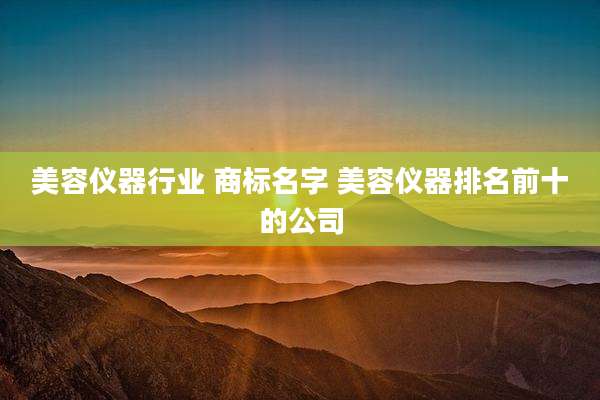 美容仪器行业 商标名字 美容仪器排名前十的公司