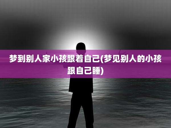 梦到别人家小孩跟着自己(梦见别人的小孩跟自己睡)
