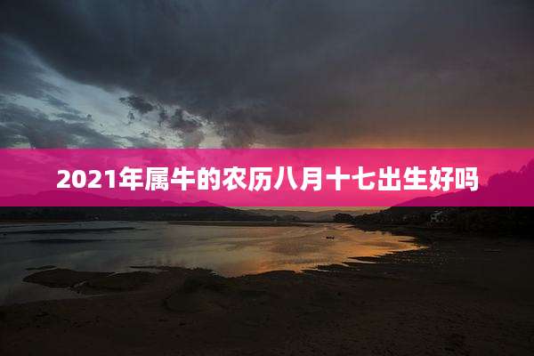 2021年属牛的农历八月十七出生好吗