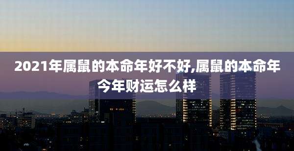 2021年属鼠的本命年好不好,属鼠的本命年今年财运怎么样