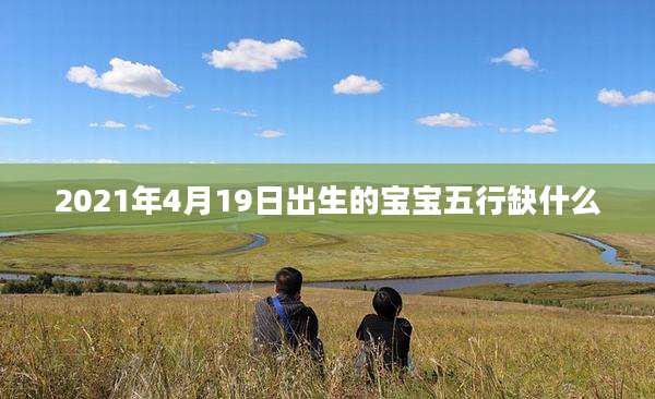 2021年4月19日出生的宝宝五行缺什么