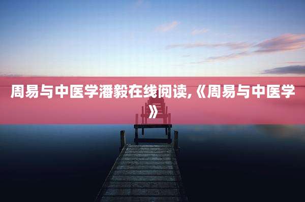 周易与中医学潘毅在线阅读,《周易与中医学》