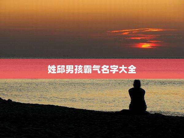 姓邱男孩霸气名字大全