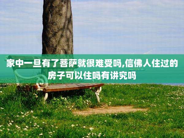 家中一旦有了菩萨就很难受吗,信佛人住过的房子可以住吗有讲究吗
