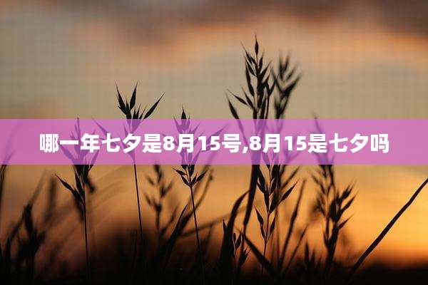 哪一年七夕是8月15号,8月15是七夕吗