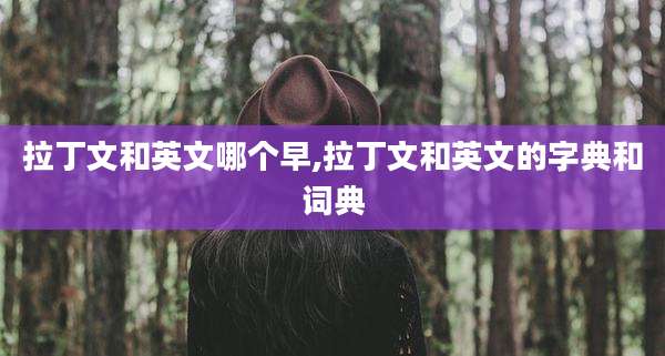拉丁文和英文哪个早,拉丁文和英文的字典和词典