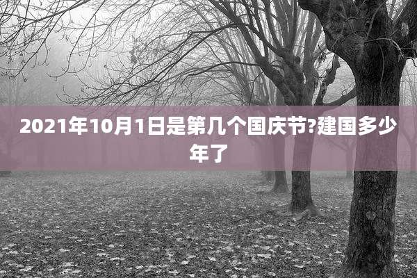 2021年10月1日是第几个国庆节?建国多少年了