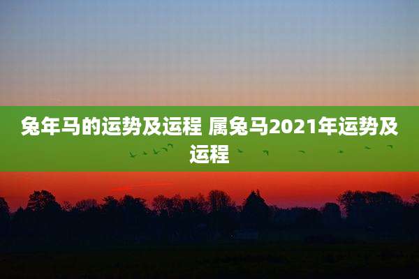 兔年马的运势及运程 属兔马2021年运势及运程