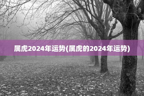 属虎2024年运势(属虎的2024年运势)