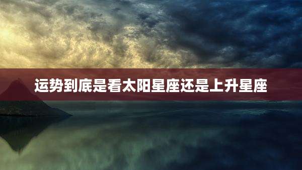 运势到底是看太阳星座还是上升星座
