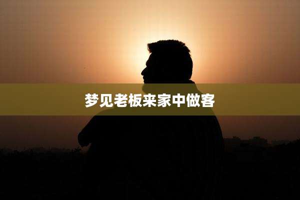 梦见老板来家中做客