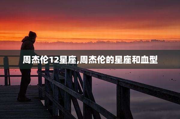 周杰伦12星座,周杰伦的星座和血型