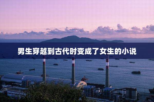 男生穿越到古代时变成了女生的小说