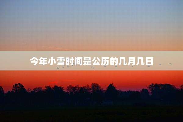 今年小雪时间是公历的几月几日