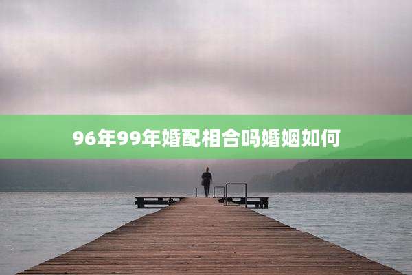 96年99年婚配相合吗婚姻如何