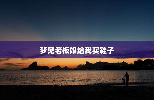 梦见老板娘给我买鞋子