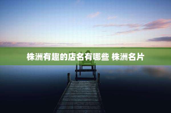 株洲有趣的店名有哪些 株洲名片