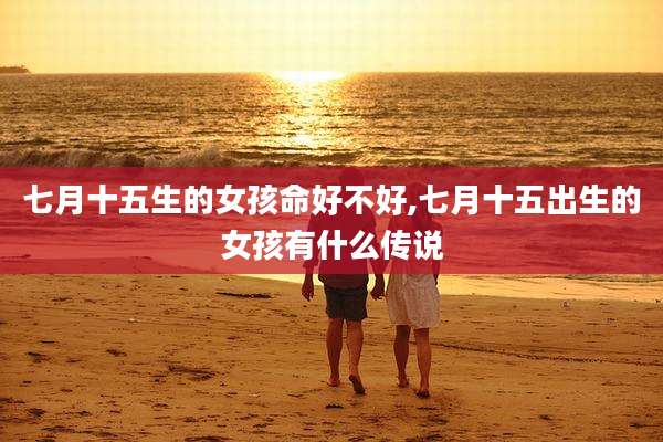 七月十五生的女孩命好不好,七月十五出生的女孩有什么传说