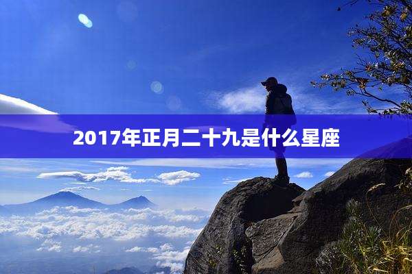 2017年正月二十九是什么星座
