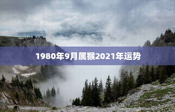 1980年9月属猴2021年运势