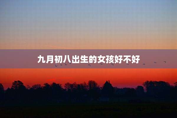 九月初八出生的女孩好不好