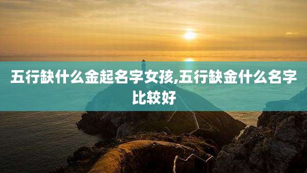 五行缺什么金起名字女孩,五行缺金什么名字比较好