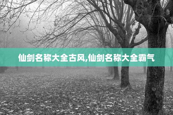 仙剑名称大全古风,仙剑名称大全霸气